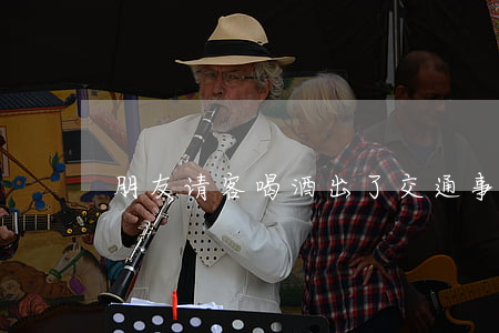 朋友请客喝酒出了交通事故要负责吗