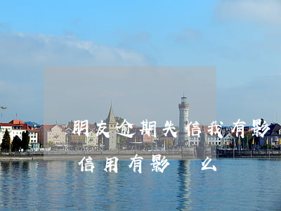 朋友逾期失信我有影響嗎(朋友有逾期對我的信用有影響么)