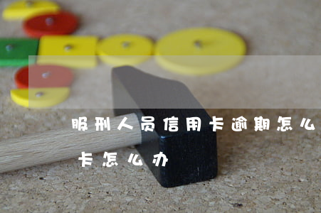 服刑人员信用卡逾期怎么办(服刑期间欠信用卡怎么办)