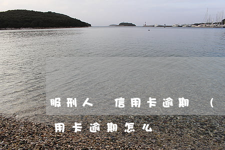 服刑人員信用卡逾期會(huì)加刑嗎(信用卡逾期怎么辦)