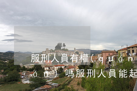 服刑人員有權(quán)起訴債權(quán)嗎（服刑人員能起訴欠錢嗎）