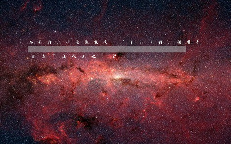 服刑信用卡逾期能恢復(fù)信用(信用卡逾期了,征信怎么處理)