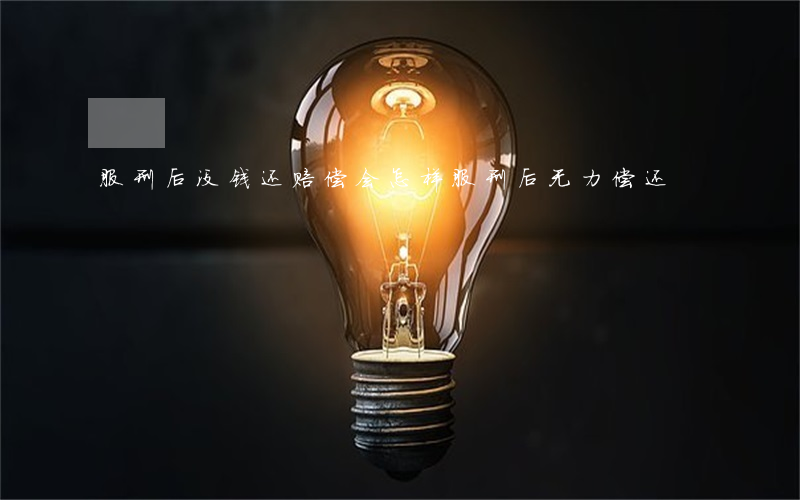 服刑后没钱还赔偿会怎样?（服刑后无力偿还）
