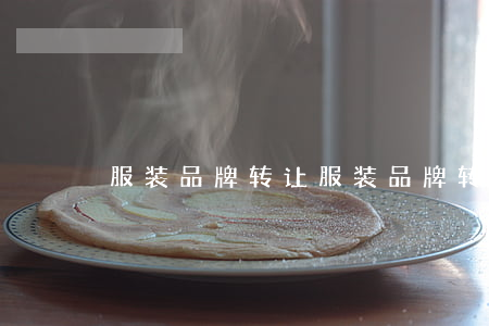服装品牌转让(服装品牌转让案例)