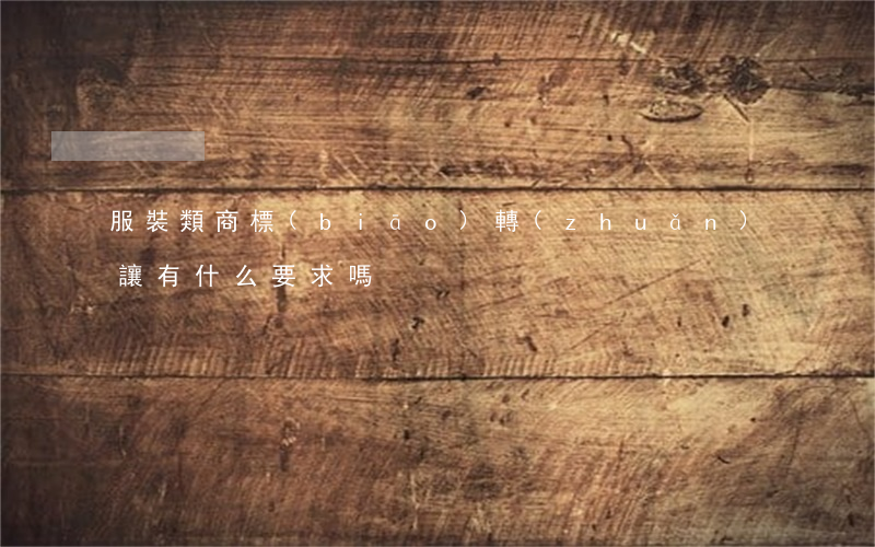 服裝類商標(biāo)轉(zhuǎn)讓有什么要求嗎