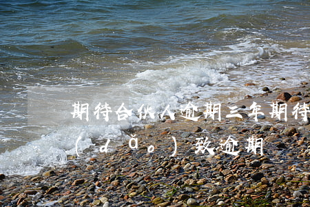 期待合伙人逾期三年(期待合伙人無法還款導(dǎo)致逾期)