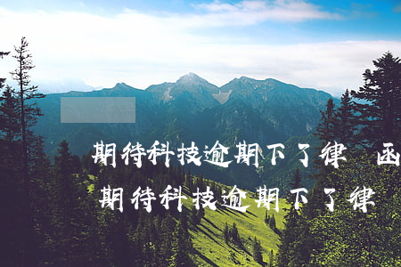 期待科技逾期下了律師函是否具有法律效力(期待科技逾期下了律師函是否具有法律效力)