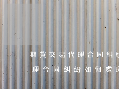 期貨交易代理合同糾紛如何處理(期貨交易代理合同糾紛如何處理)