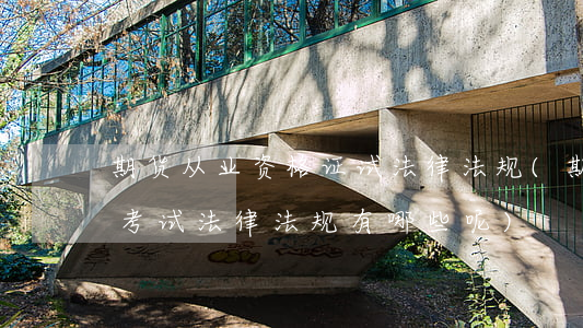 期货从业资格证试法律法规(期货从业资格考试法律法规有哪些呢)