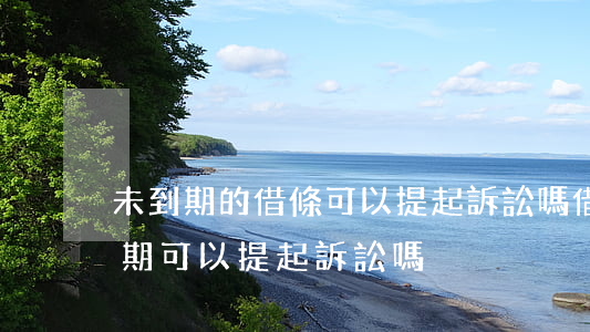 未到期的借條可以提起訴訟嗎(借款合同未到期,可以提起訴訟嗎?)