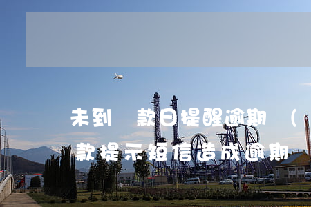 未到還款日提醒逾期(沒(méi)有收到還款提示短信,造成逾期)