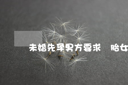 未婚先孕男方要求墮胎,女方可以要求賠償嗎?