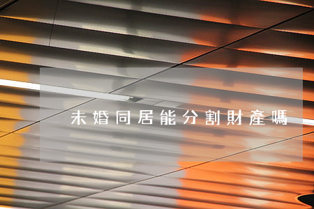 未婚同居能分割財產嗎?