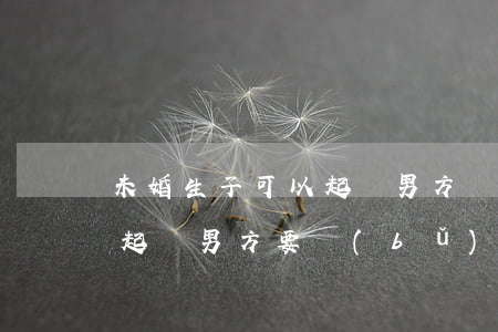 未婚生子可以起訴男方賠償嗎(未婚先孕可以起訴男方要補(bǔ)償嗎)