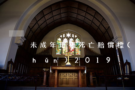 未成年車禍死亡賠償標(biāo)準(zhǔn)2019