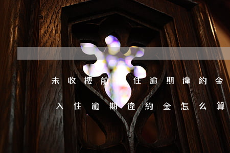 未收樓前入住逾期違約金怎么算-未收樓前入住逾期違約金怎么算的
