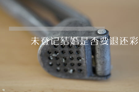 未登记结婚是否要退还彩礼
