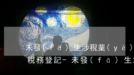 未發(fā)生涉稅業(yè)務逾期辦理稅務登記-未發(fā)生涉稅業(yè)務逾期辦理稅務登記怎么辦
