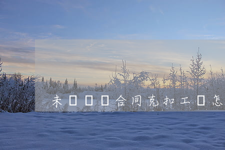 未簽勞動合同克扣工資怎么辦