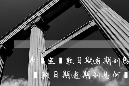 未約定還款日期逾期利息何時起算-未約定還款日期逾期利息何時起算呢