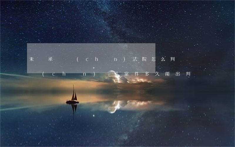 未繼承遺產(chǎn)法院怎么判決書(遺產(chǎn)繼承案件多久能出判決書)