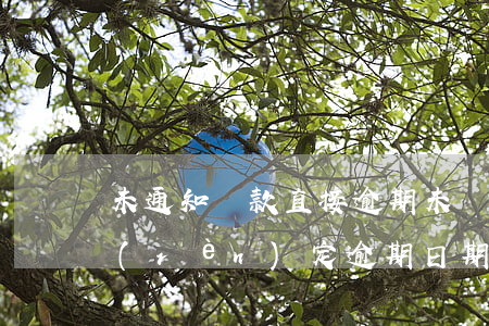 未通知還款直接逾期(未約定還款日期,如何認(rèn)定逾期日期)