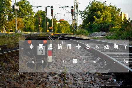 未開通信用卡怎么逾期了(信用卡逾期暫時(shí)無(wú)法使用怎么辦)