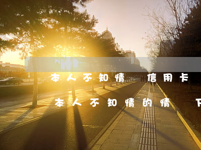 本人不知情辦信用卡產(chǎn)生逾期 本人不知情的情況下信用卡逾期了怎么辦