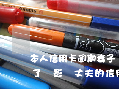 本人信用卡逾期妻子買房(妻子的信用卡逾期了會影響丈夫的信用卡嗎)