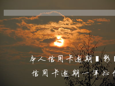 本人信用卡逾期會影響老公征信嗎-我媳婦信用卡逾期一年征信會影響到我嗎