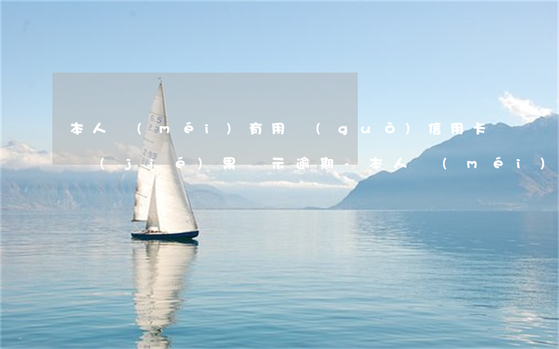 本人沒(méi)有用過(guò)信用卡結(jié)果顯示逾期-本人沒(méi)有用過(guò)信用卡結(jié)果顯示逾期怎么辦