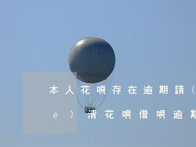 本人花唄存在逾期請(qǐng)結(jié)清(花唄借唄逾期4個(gè)月現(xiàn)在要求全部結(jié)清)