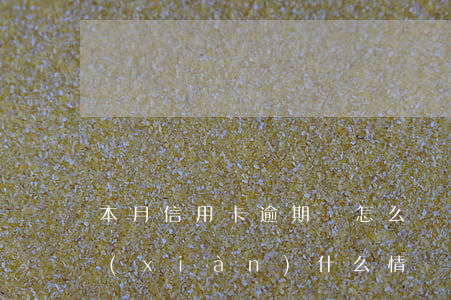 本月信用卡逾期會怎么樣(信用卡逾期會出現(xiàn)什么情況)