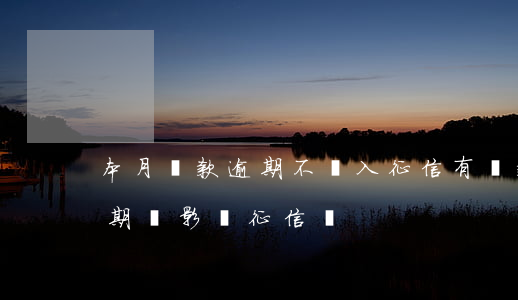 本月貸款逾期不納入征信(有貸款但是沒有逾期會影響征信嗎)