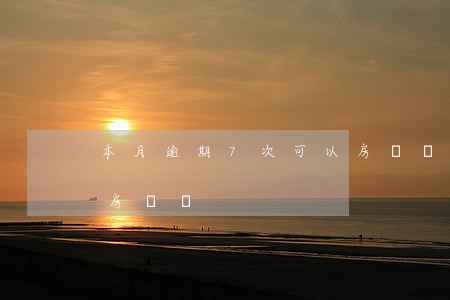 本月逾期7次可以房貸嗎(本月逾期7次可以房貸嗎)