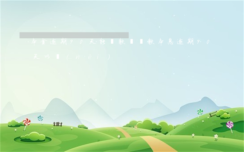 本金逾期90天能貸款嗎(貸款本息逾期90天以內(nèi))