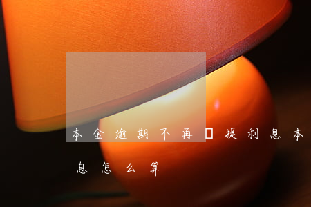本金逾期不再計提利息(本金逾期不再計提利息怎么算)