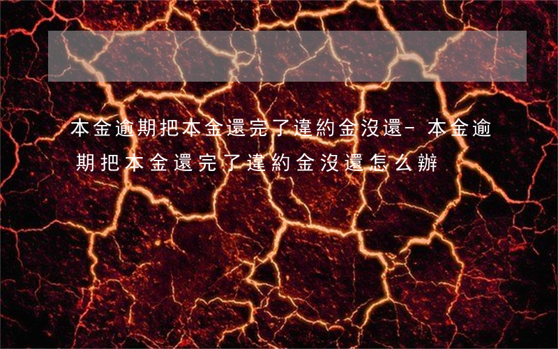 本金逾期把本金還完了違約金沒還-本金逾期把本金還完了違約金沒還怎么辦