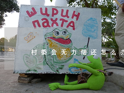 村委会无力偿还怎么办(村委欠钱不还怎么办)