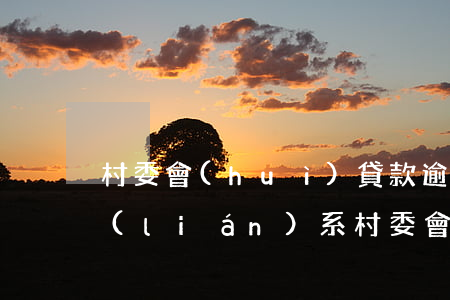 村委會(huì)貸款逾期原因(貸款逾期聯(lián)系村委會(huì)嗎)
