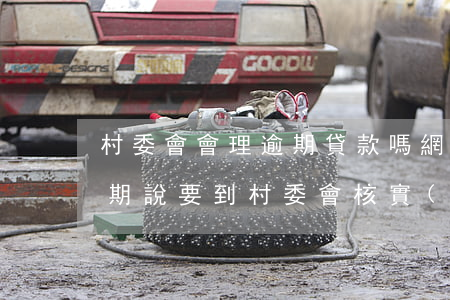 村委會會理逾期貸款嗎(網(wǎng)貸逾期說要到村委會核實(shí))