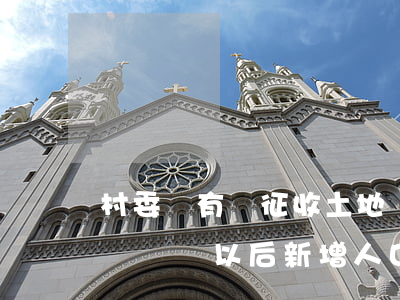 村委會有權征收土地嗎(村委會有權征收土地嗎確權以后新增人口能得到補償款嗎)