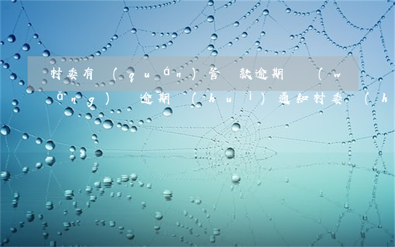 村委有權(quán)管貸款逾期嗎(網(wǎng)貸逾期會(huì)通知村委會(huì)嗎)