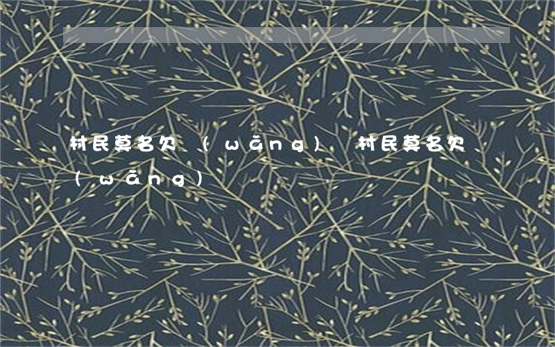 村民莫名欠網(wǎng)貸(村民莫名欠網(wǎng)貸)