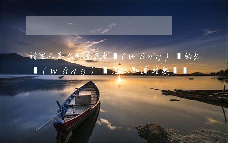 村里人怎么知道我欠網(wǎng)貸的(欠網(wǎng)貸怎么知道村委電話)