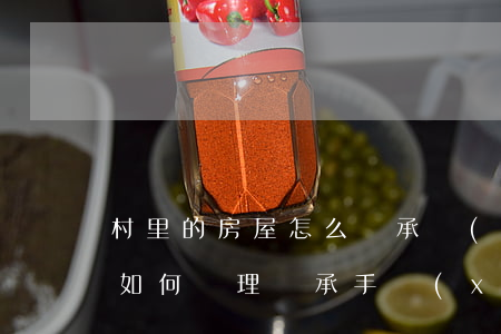 村里的房屋怎么繼承(農(nóng)村房屋如何辦理繼承手續(xù))