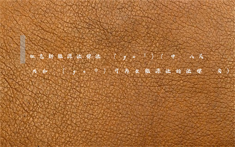 杜克新能源法律法規(guī)(中華人民共和國(guó)可再生能源法的法律條文)