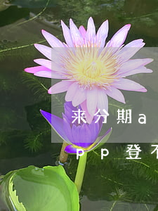 来分期app登不上去怎么还款-来分期app登不上去怎么还款呢