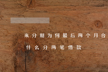 来分期为何最后两个月合并还款-来分期为什么分两笔借款