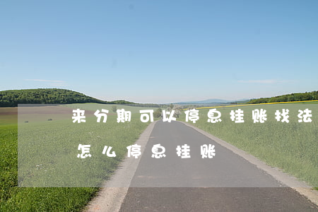 来分期可以停息挂账找法务靠谱吗-来分期怎么停息挂账
